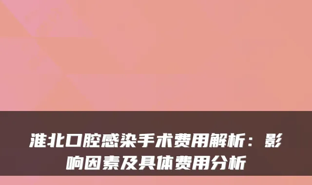 淮北口腔感染手术费用解析:影响因素及具体费用分析