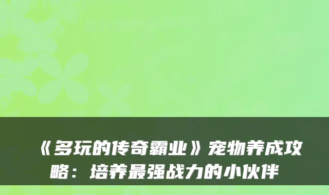 《多玩的传奇霸业》宠物养成攻略：培养强战力的小伙伴