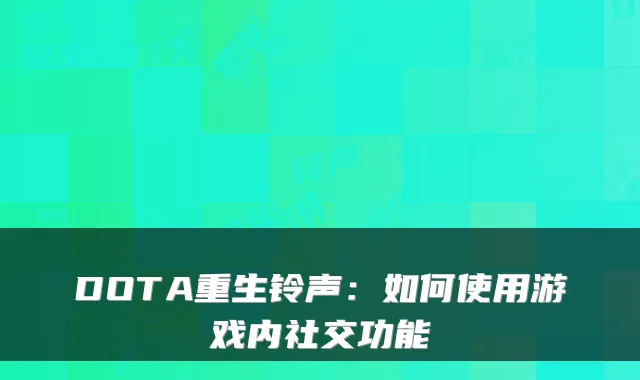 DOTA重生铃声：如何使用游戏内社交功能