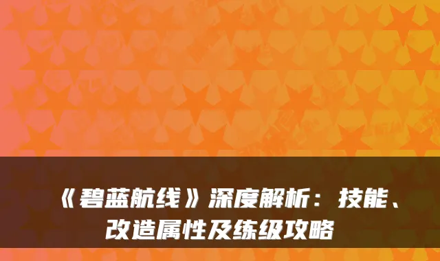《碧蓝航线》深度解析：技能、改造属性及练级攻略