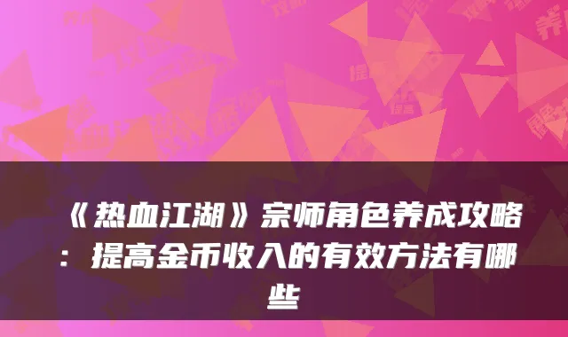 《热血江湖》宗师角色养成攻略：提高金币收入的有效方法有哪些