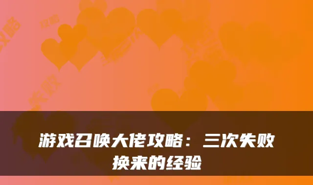 游戏召唤大佬攻略：三次失败换来的经验