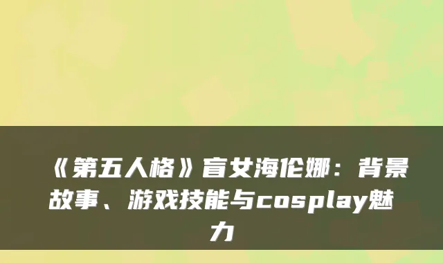 《第五人格》盲女海伦娜:背景故事、游戏技能与cosplay魅力