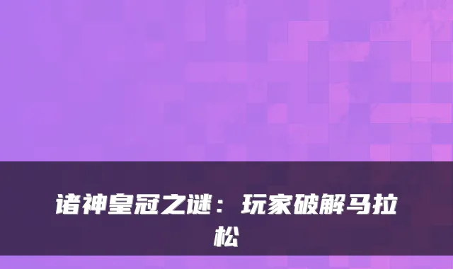 诸神皇冠之谜:玩家破解马拉松