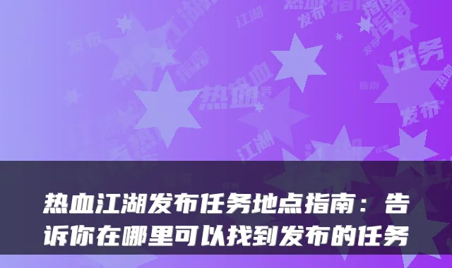 热血江湖发布任务地点指南：告诉你在哪里可以找到发布的任务