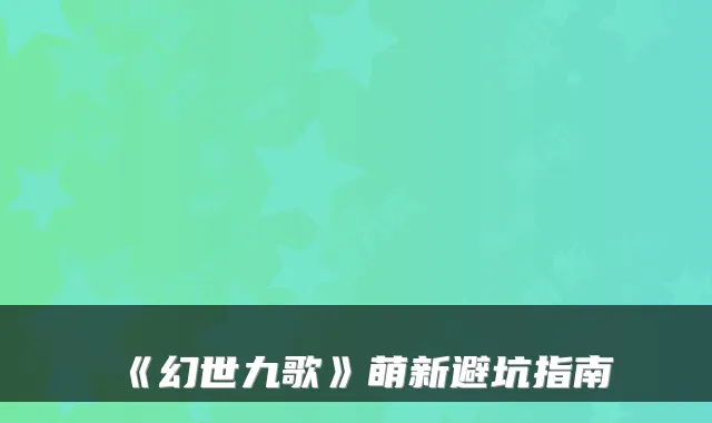 《幻世九歌》萌新避坑指南