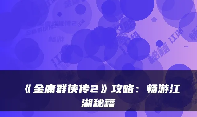 《金庸群侠传2》攻略:畅游江湖秘籍