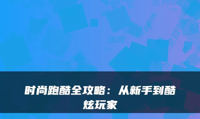 时尚跑酷全攻略：从新手到酷炫玩家