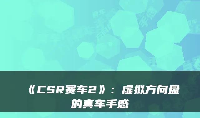 《CSR赛车2》：虚拟方向盘的真车手感