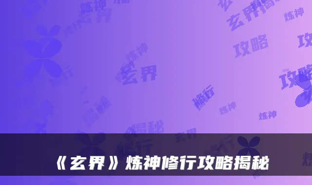 《玄界》炼神修行攻略揭秘
