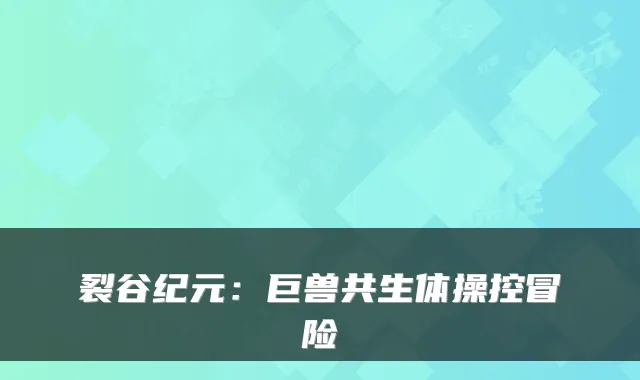 裂谷纪元:巨兽共生体操控冒险
