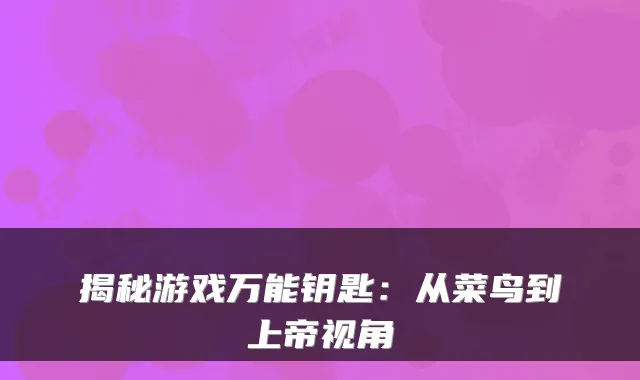 揭秘游戏万能钥匙:从菜鸟到上帝视角
