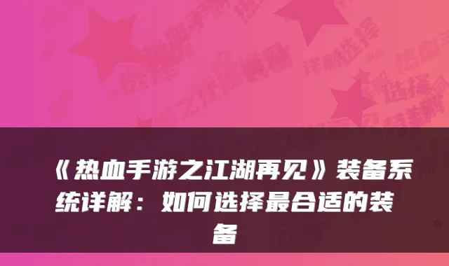 《热血手游之江湖再见》装备系统详解：如何选择最合适的装备