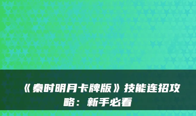 《秦时明月卡牌版》技能连招攻略：新手必看