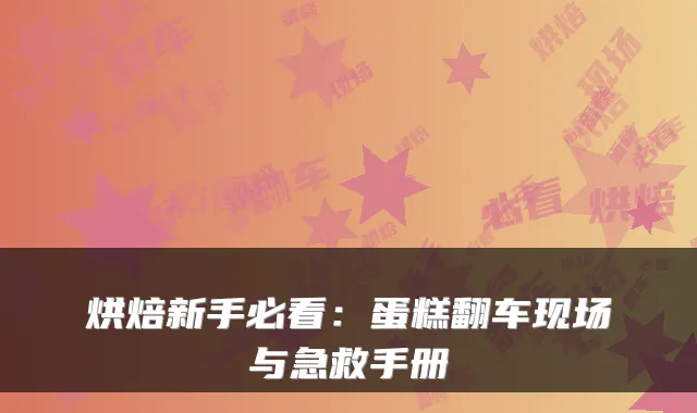 烘焙新手必看：蛋糕翻车现场与急救手册