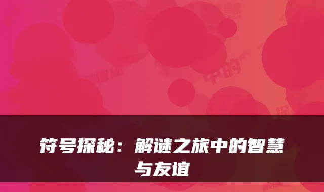 符号探秘：解谜之旅中的智慧与友谊