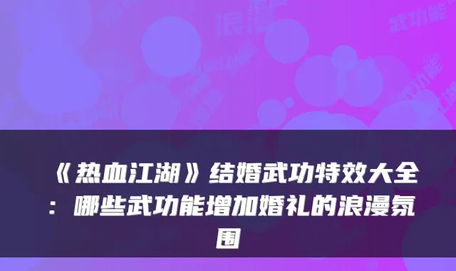 《热血江湖》结婚武功大全:哪些武功能增加婚礼的浪漫氛围