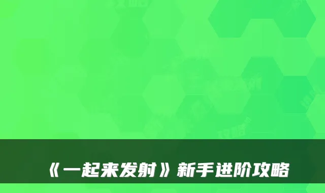 《一起来发射》新手进阶攻略