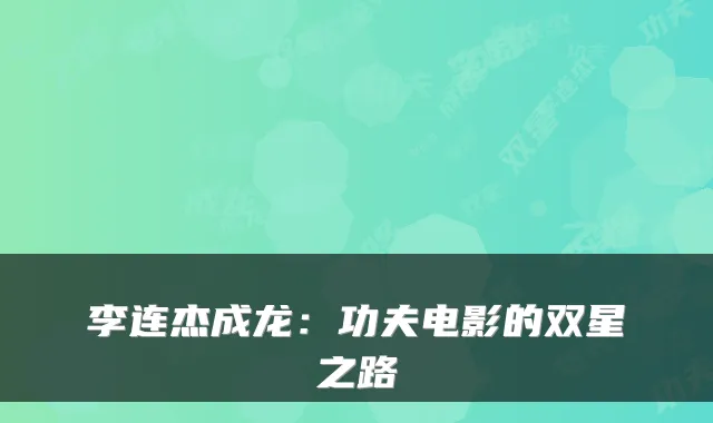 李连杰成龙：功夫电影的双星之路