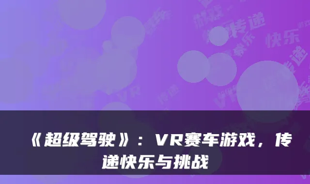 《超级驾驶》：VR赛车游戏，传递快乐与挑战