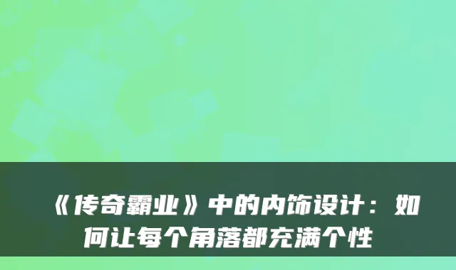 《传奇霸业》中的内饰设计:如何让每个角落都充满个性