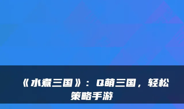 《水煮三国》：Q萌三国，轻松策略手游