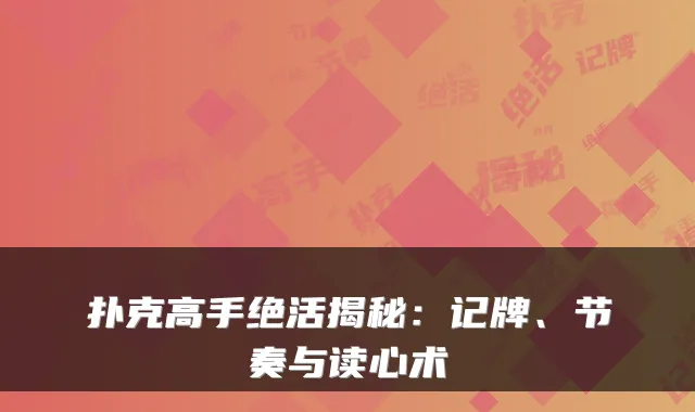 扑克高手绝活揭秘：记牌、节奏与读心术