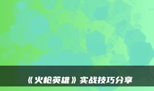 《火枪英雄》实战技巧分享