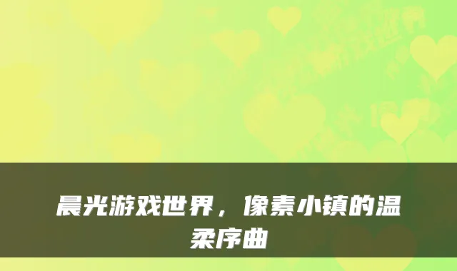 晨光游戏世界，像素小镇的温柔序曲