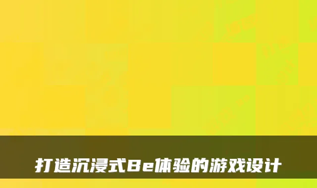 打造沉浸式Be体验的游戏设计