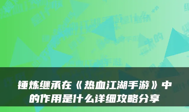 锤炼继承在《热血江湖手游》中的作用是什么详细攻略分享