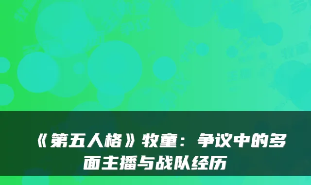《第五人格》牧童：争议中的多面主播与战队经历