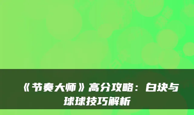 《节奏大师》高分攻略：白块与球球技巧解析