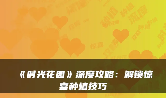 《时光花园》深度攻略：解锁惊喜种植技巧