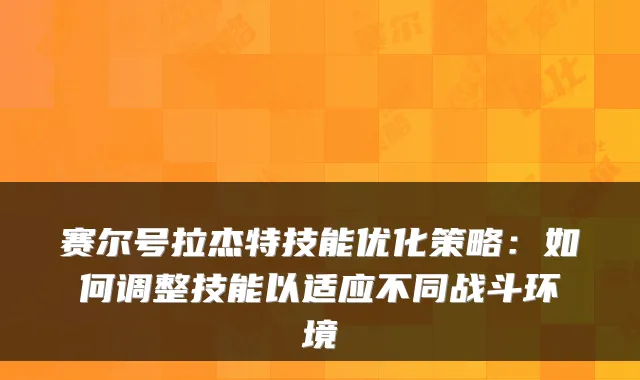 赛尔号拉杰特技能优化策略：如何调整技能以适应不同战斗环境