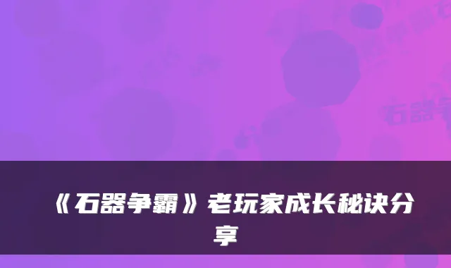 《石器争霸》老玩家成长秘诀分享