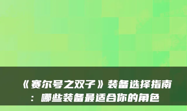 《赛尔号之双子》装备选择指南：哪些装备最适合你的角色