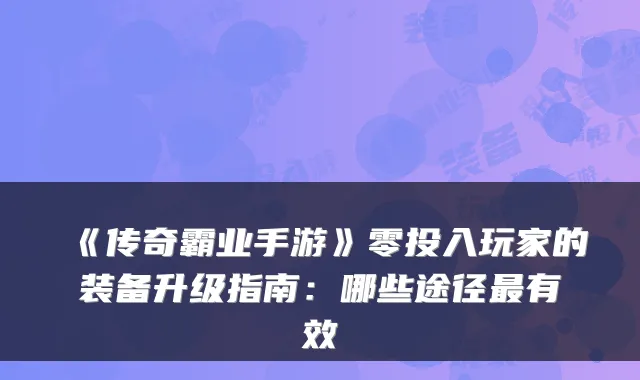 《传奇霸业手游》零投入玩家的装备升级指南：哪些途径有效