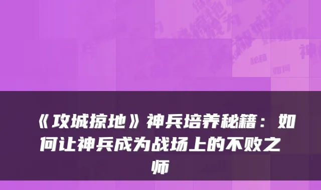 《攻城掠地》神兵培养秘籍：如何让神兵成为战场上的不败之师