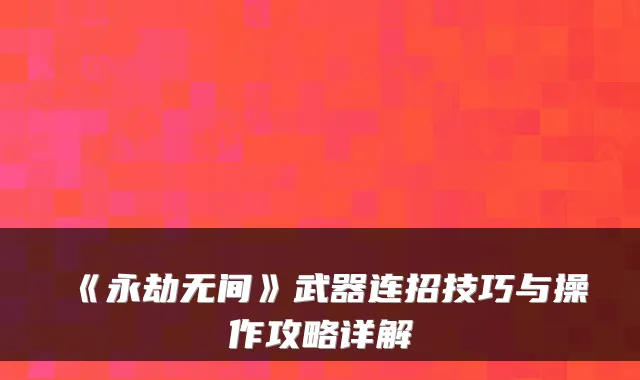 《永劫无间》武器连招技巧与操作攻略详解
