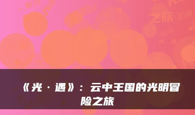 《光·遇》：云中王国的光明冒险之旅