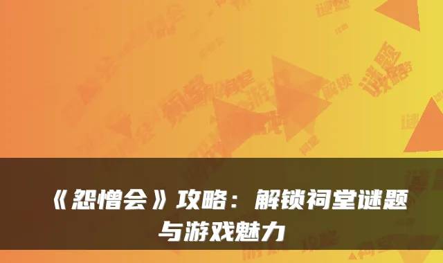 《怨憎会》攻略:解锁祠堂谜题与游戏魅力
