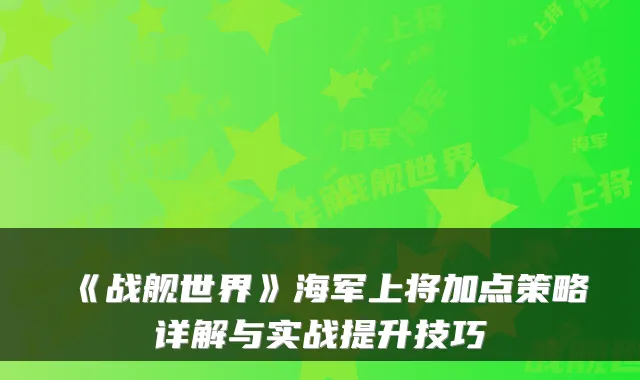 《战舰世界》海军上将加点策略详解与实战提升技巧
