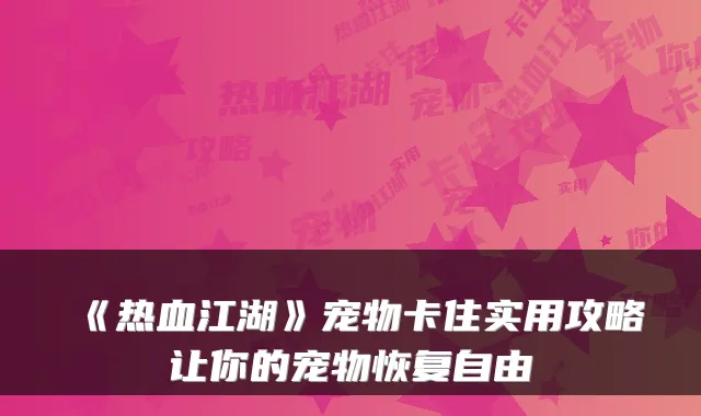 《热血江湖》宠物卡住实用攻略让你的宠物恢复自由