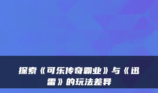 探索《可乐传奇霸业》与《迅雷》的玩法差异