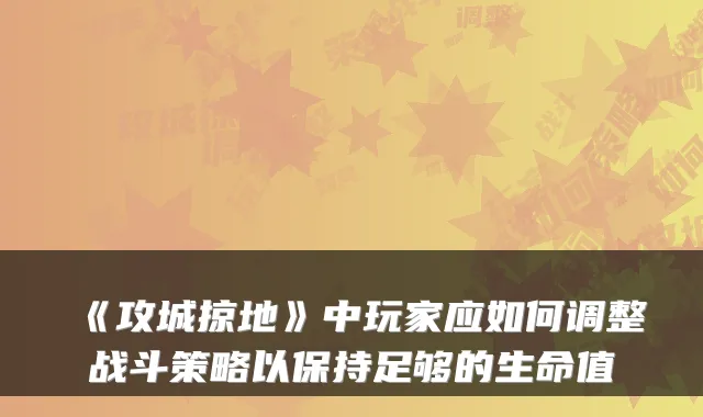 《攻城掠地》中玩家应如何调整战斗策略以保持足够的生命值