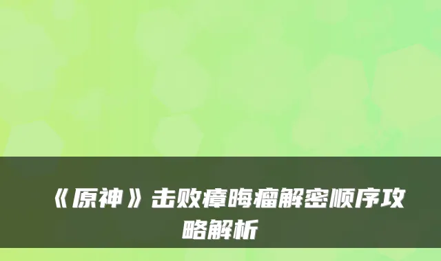 《原神》击败瘴晦瘤解密顺序攻略解析