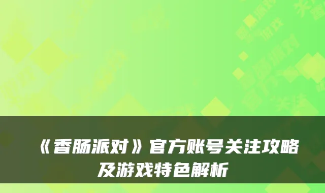 《香肠派对》官方账号关注攻略及游戏特色解析