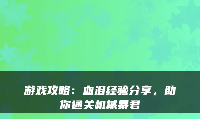 游戏攻略：血泪经验分享，助你通关机械暴君