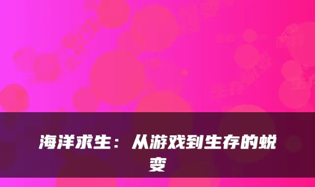 海洋求生：从游戏到生存的蜕变